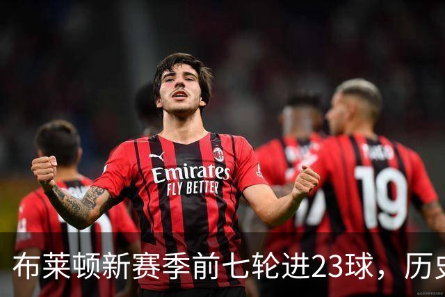 布莱顿新赛季前七轮进23球，历史上仅有三队更强
