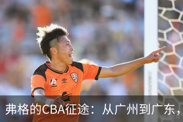 弗格的CBA征途：从广州到广东，传奇挫折与辉煌并行